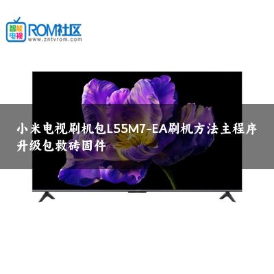 小米电视刷机包L55M7-EA刷机方法主程序升级包救砖固件