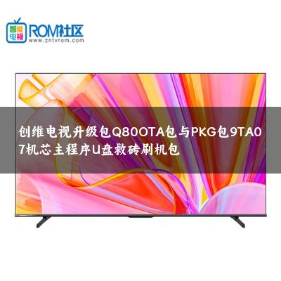 创维电视升级包Q80OTA包与PKG包9TA07机芯主程序U盘救砖刷机包
