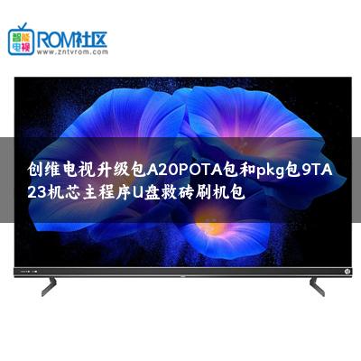 创维电视升级包A20POTA包和pkg包9TA23机芯主程序U盘救砖刷机包