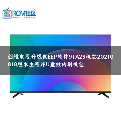 创维电视升级包EEP软件9TA23机芯20210818版本主程序U盘救砖刷机包