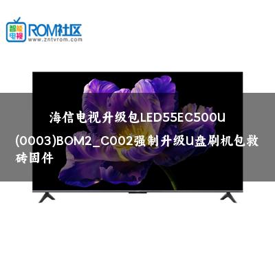 海信电视升级包LED55EC500U(0003)BOM2_C002强制升级U盘刷机包救砖固件
