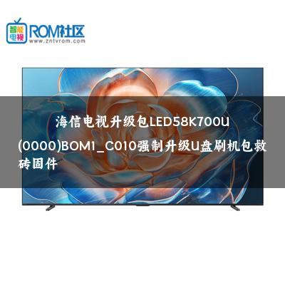 海信电视升级包LED58K700U(0000)BOM1_C010强制升级U盘刷机包救砖固件