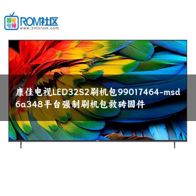 康佳电视LED32S2刷机包99017464-msd6a348平台强制刷机包救砖固件