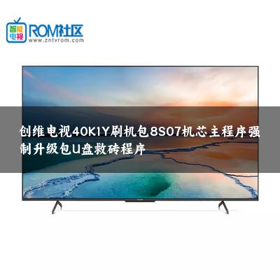 创维电视40K1Y刷机包8S07机芯主程序强制升级包U盘救砖程序