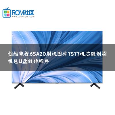创维电视65A20刷机固件7S77机芯强制刷机包U盘救砖程序