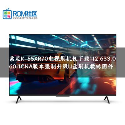索尼K-55XR70电视刷机包下载112.633.060.1CNA版本强制升级U盘刷机救砖固件