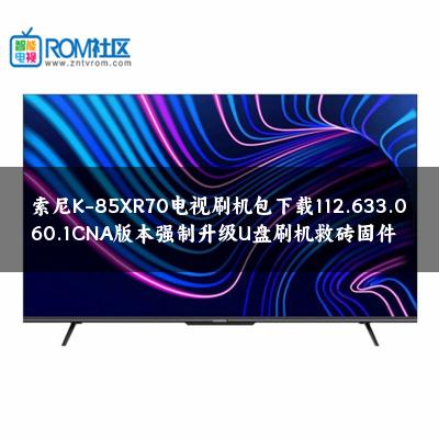 索尼K-85XR70电视刷机包下载112.633.060.1CNA版本强制升级U盘刷机救砖固件