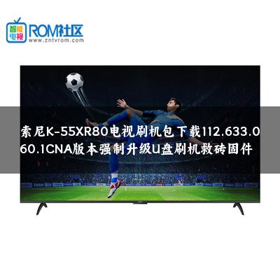 索尼K-55XR80电视刷机包下载112.633.060.1CNA版本强制升级U盘刷机救砖固件