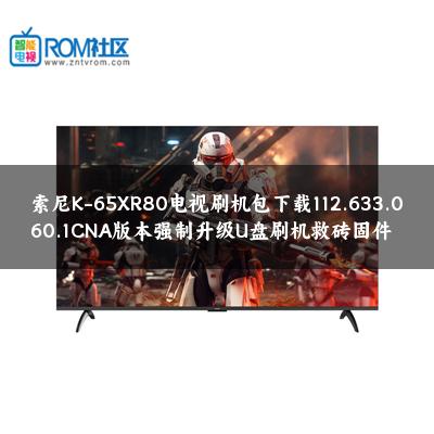 索尼K-65XR80电视刷机包下载112.633.060.1CNA版本强制升级U盘刷机救砖固件