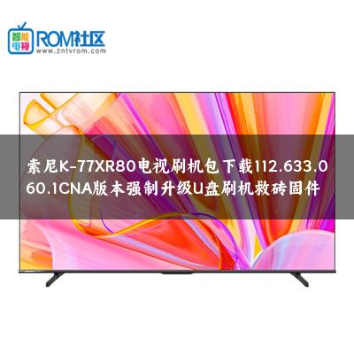 索尼K-77XR80电视刷机包下载112.633.060.1CNA版本强制升级U盘刷机救砖固件