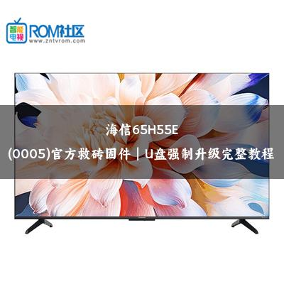海信65H55E(0005)官方救砖固件｜U盘强制升级完整教程