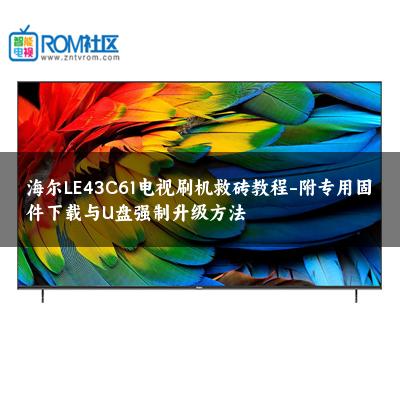 海尔LE43C61电视刷机救砖教程-附专用固件下载与U盘强制升级方法