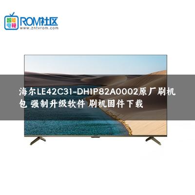 海尔LE42C31-DH1P82A0002原厂刷机包 强制升级软件 刷机固件下载