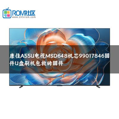 康佳A55U电视MSD648机芯99017846固件U盘刷机包救砖固件