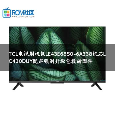 TCL电视刷机包LE43E6850-6A338机芯LC430DUY配屏强制升级包救砖固件