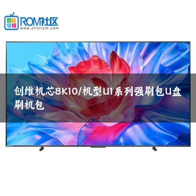 创维机芯8K10/机型U1系列强刷包U盘刷机包