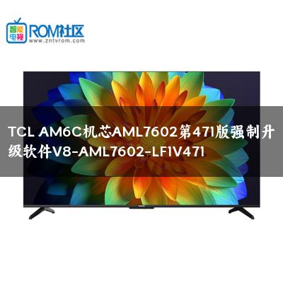 TCL AM6C机芯AML7602第471版强制升级软件V8-AML7602-LF1V471