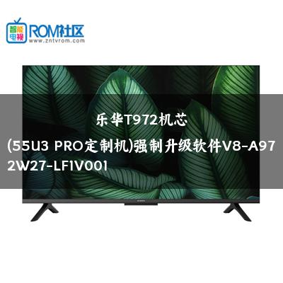 乐华T972机芯(55U3 PRO定制机)强制升级软件V8-A972W27-LF1V001