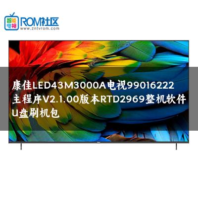 康佳LED43M3000A电视99016222主程序V2.1.00版本RTD2969整机软件U盘刷机包