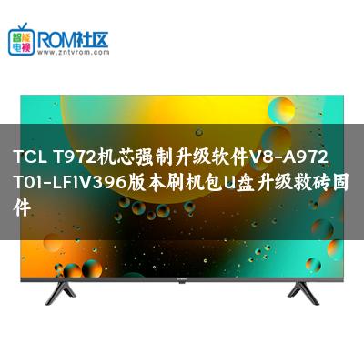 TCL T972机芯强制升级软件V8-A972T01-LF1V396版本刷机包U盘升级救砖固件