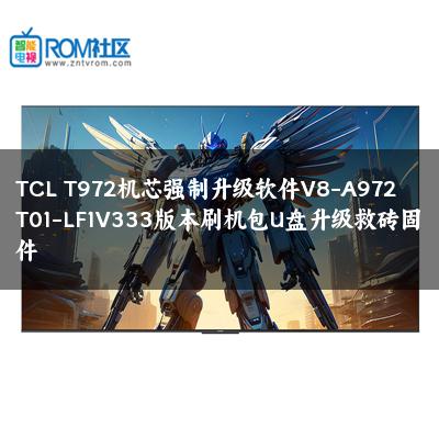 TCL T972机芯强制升级软件V8-A972T01-LF1V333版本刷机包U盘升级救砖固件