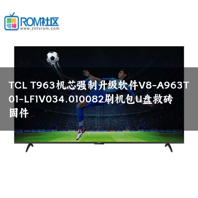 TCL T963机芯强制升级软件V8-A963T01-LF1V034.010082刷机包U盘救砖固件