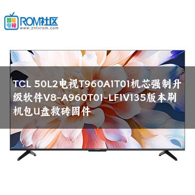 TCL 50L2电视T960A1T01机芯强制升级软件V8-A960T01-LF1V135版本刷机包U盘救砖固件