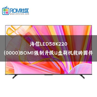 海信LED58K220(0000)BOM1强制升级U盘刷机救砖固件