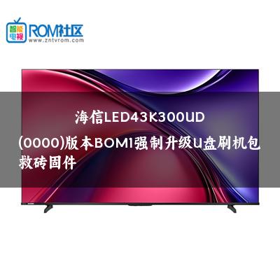 海信LED43K300UD(0000)版本BOM1强制升级U盘刷机包救砖固件