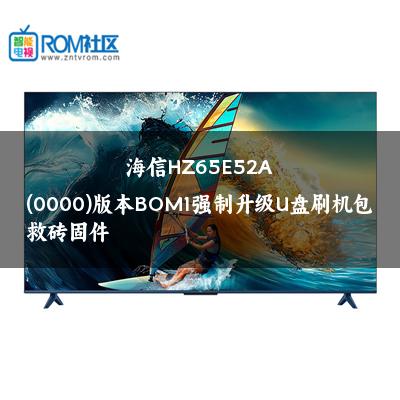 海信HZ65E52A(0000)版本BOM1强制升级U盘刷机包救砖固件