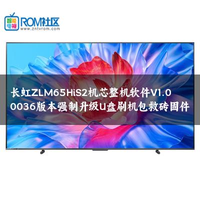 长虹ZLM65HiS2机芯整机软件V1.00036版本强制升级U盘刷机包救砖固件