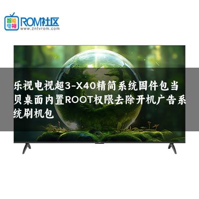 乐视电视超3-X40精简系统固件包当贝桌面内置ROOT权限去除开机广告系统刷机包