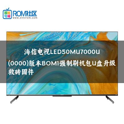 海信电视LED50MU7000U(0000)版本BOM1强制刷机包U盘升级救砖固件