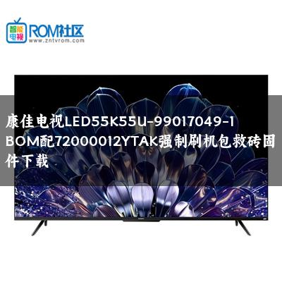 康佳电视LED55K55U-99017049-1BOM配72000012YTAK强制刷机包救砖固件下载