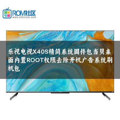 乐视电视X40S精简系统固件包当贝桌面内置ROOT权限去除开机广告系统刷机包