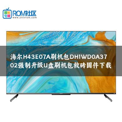 海尔H43E07A刷机包DH1WD0A3702强制升级U盘刷机包救砖固件下载