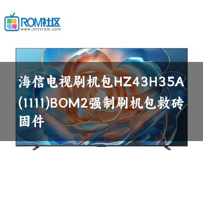 海信电视刷机包HZ43H35A(1111)BOM2强制刷机包救砖固件