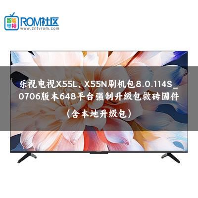 乐视电视X55L、X55N刷机包8.0.114S_0706版本648平台强制升级包救砖固件（含本地升级包）