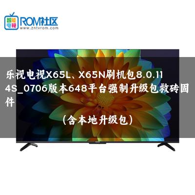 乐视电视X65L、X65N刷机包8.0.114S_0706版本648平台强制升级包救砖固件（含本地升级包）