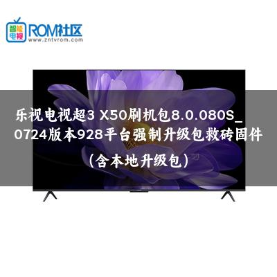 乐视电视超3 X50刷机包8.0.080S_0724版本928平台强制升级包救砖固件（含本地升级包）