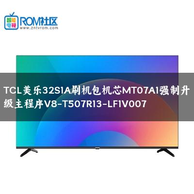 TCL美乐32S1A刷机包机芯MT07A1强制升级主程序V8-T507R13-LF1V007