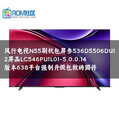 风行电视N55刷机包屏参536D5506DU12屏品LC546PU1L01-5.0.0.14版本638平台强制升级包救砖固件