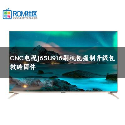 CNC电视J65U916刷机包强制升级包救砖固件