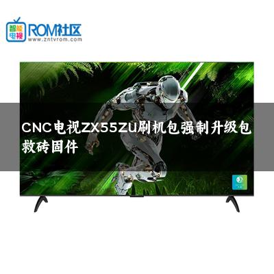 CNC电视ZX55ZU刷机包强制升级包救砖固件