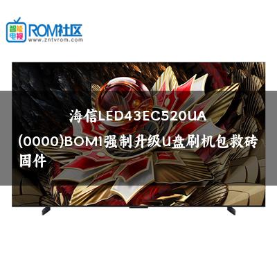 海信LED43EC520UA(0000)BOM1强制升级U盘刷机包救砖固件